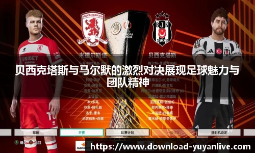 贝西克塔斯与马尔默的激烈对决展现足球魅力与团队精神