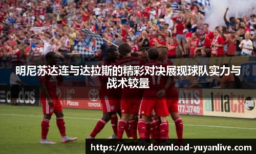 明尼苏达连与达拉斯的精彩对决展现球队实力与战术较量
