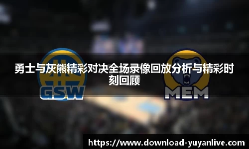 勇士与灰熊精彩对决全场录像回放分析与精彩时刻回顾