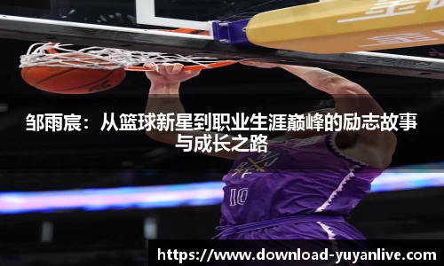 邹雨宸：从篮球新星到职业生涯巅峰的励志故事与成长之路