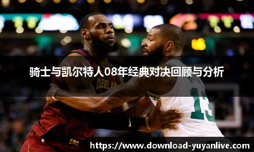 骑士与凯尔特人08年经典对决回顾与分析