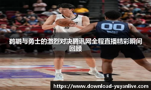 鹈鹕与勇士的激烈对决腾讯网全程直播精彩瞬间回顾