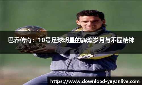 巴乔传奇:10号足球明星的辉煌岁月与不屈精神 巴乔传奇:10号足球明星的辉煌岁月与不屈精神
