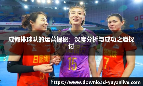 成都排球队的运营揭秘：深度分析与成功之道探讨