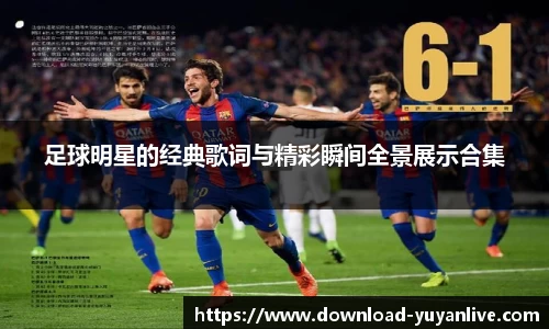 足球明星的经典歌词与精彩瞬间全景展示合集