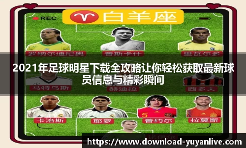 2021年足球明星下载全攻略让你轻松获取最新球员信息与精彩瞬间