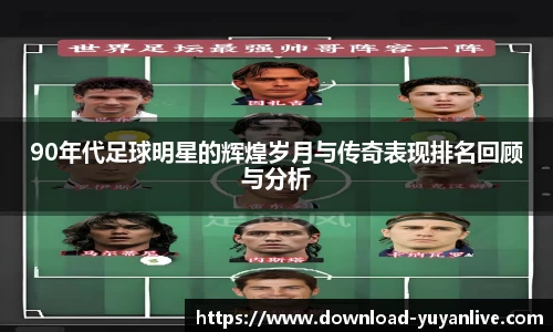 90年代足球明星的辉煌岁月与传奇表现排名回顾与分析