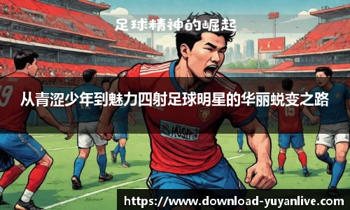 从青涩少年到魅力四射足球明星的华丽蜕变之路