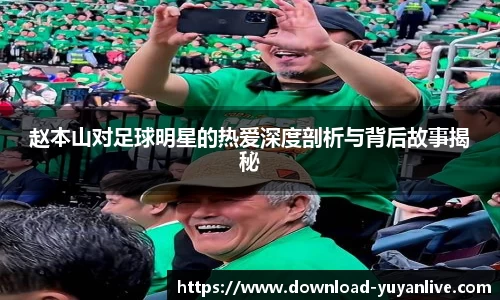 赵本山对足球明星的热爱深度剖析与背后故事揭秘